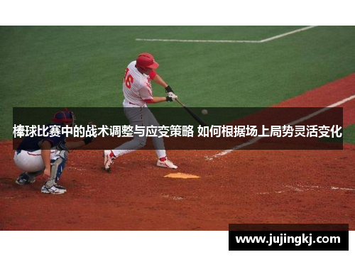 棒球比赛中的战术调整与应变策略 如何根据场上局势灵活变化