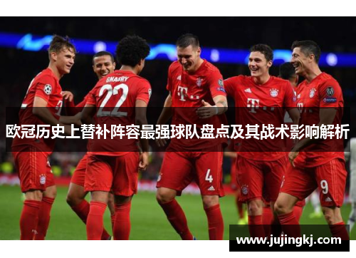 欧冠历史上替补阵容最强球队盘点及其战术影响解析