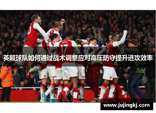 英超球队如何通过战术调整应对高压防守提升进攻效率