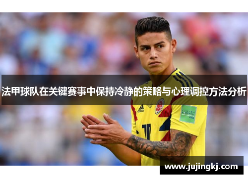 法甲球队在关键赛事中保持冷静的策略与心理调控方法分析