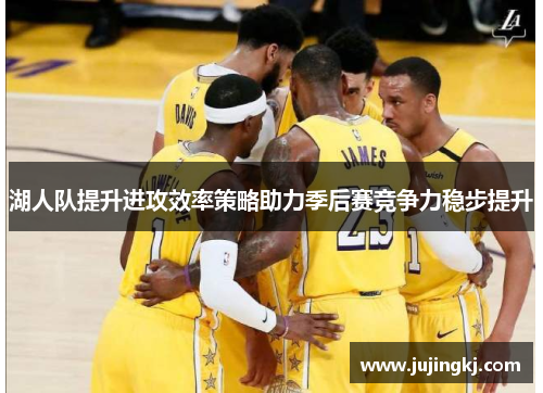 湖人队提升进攻效率策略助力季后赛竞争力稳步提升