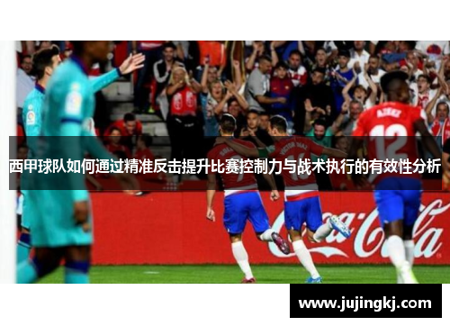 西甲球队如何通过精准反击提升比赛控制力与战术执行的有效性分析