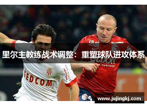 里尔主教练战术调整：重塑球队进攻体系
