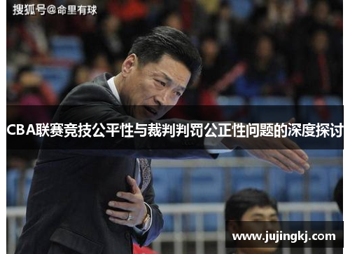 CBA联赛竞技公平性与裁判判罚公正性问题的深度探讨