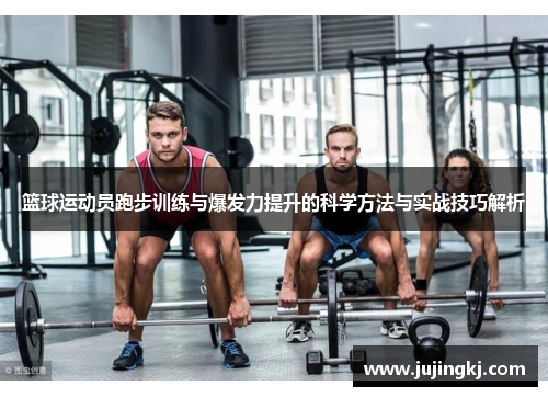 篮球运动员跑步训练与爆发力提升的科学方法与实战技巧解析